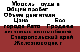  › Модель ­ ауди а6 › Общий пробег ­ 90 000 › Объем двигателя ­ 2 000 › Цена ­ 720 000 - Все города Авто » Продажа легковых автомобилей   . Ставропольский край,Железноводск г.